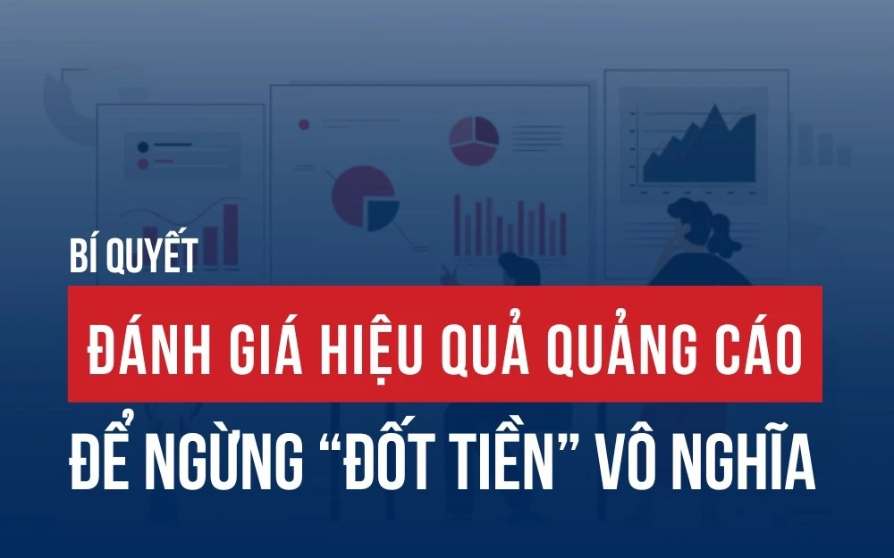 Hướng Dẫn Đánh Giá Hiệu Quả Quảng Cáo Để Tối Ưu Hóa