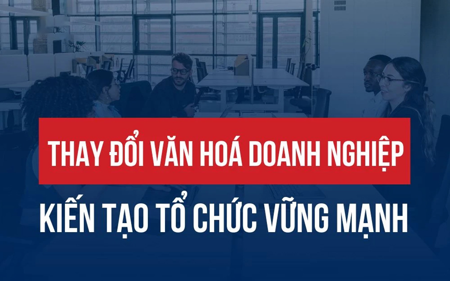 Thay Đổi Văn Hóa Doanh Nghiệp Tạo Dựng Một Tổ Chức Vững Mạnh