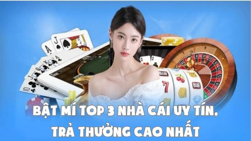 Bật mí Top 3 Nhà Cái Uy Tín, Trả Thưởng Cao Nhất